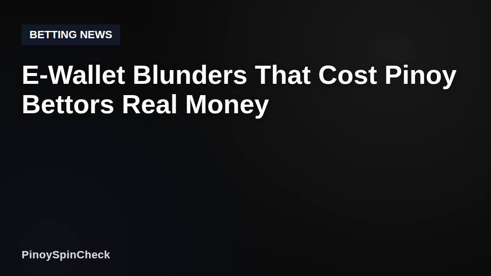 E-Wallet Blunders That Cost Pinoy Bettors Real Money